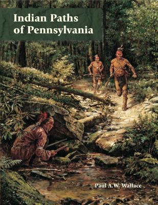 Indian Paths of Pennsylvania By Paul A. W. Wallace, Kurt W. Carr (Foreword by) Cover Image