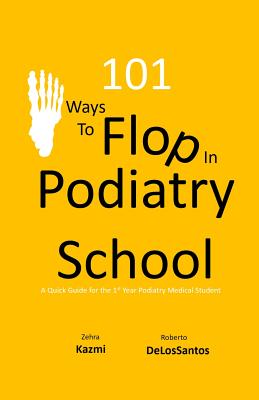 101 Ways to Flop in Podiatry School: A Guide for the 1st Year Podiatry Medical Student Cover Image