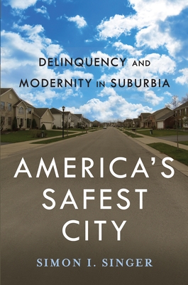 Americaas Safest City: Delinquency and Modernity in Suburbia (New Perspectives in Crime #3)