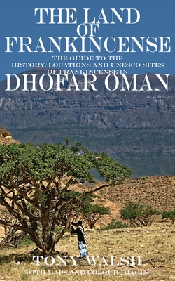 The Land of Frankincense: The guide to the History, Locations and UNESCO Sites of Frankincense in Dhofar Oman By Tony Walsh Cover Image