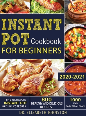 The Ultimate Instant Pot Recipe Cookbook with 800 Healthy and Delicious Recipes - 1000 Day Easy Meal Plan By Elizabeth Johnston Cover Image