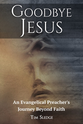 Goodbye Jesus: An Evangelical Preacher's Journey Beyond Faith Cover Image