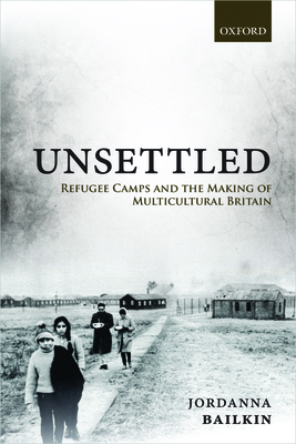 Unsettled: Refugee Camps and the Making of Multicultural Britain By Jordanna Bailkin Cover Image