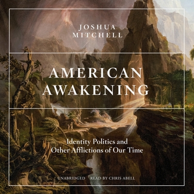 American Awakening: Identity Politics and Other Afflictions of Our Time By Joshua Mitchell, Chris Abell (Read by) Cover Image