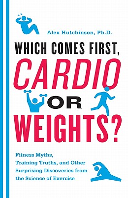 Which Comes First, Cardio or Weights?: Fitness Myths, Training Truths, and Other Surprising Discoveries from the Science of Exercise Cover Image