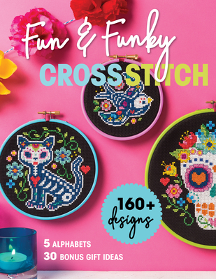 Fun & Funky Cross Stitch: 160+ Designs, 5 Alphabets, 30 Bonus Gift Ideas By Immediate Media Cover Image