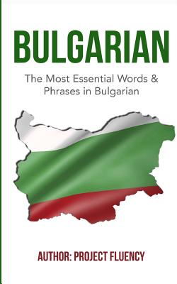 Bulgarian: Learn Bulgarian in a Week!: The Most Essential Words & Phrases in Bulgarian: The Ultimate Phrasebook For Bulgarian Lan