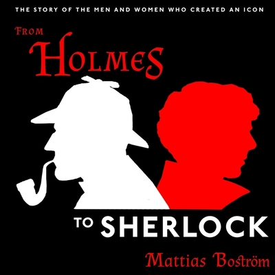 From Holmes to Sherlock Lib/E: The Story of the Men and Women Who Created an Icon Cover Image