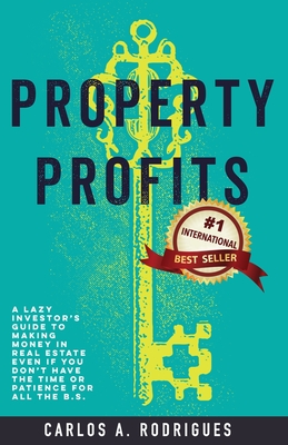 Property Profits: A Lazy Investor's Guide to Making Money in Real Estate Even if You Don't Have Time or Patience for All the B.S. Cover Image