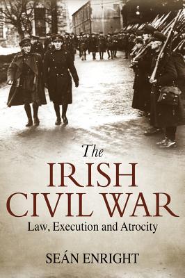 The Irish Civil War: Law, Execution and Atrocity By Seán Enright Cover Image
