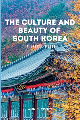 The Culture and Beauty of South Korea: A Travel Guide Cover Image
