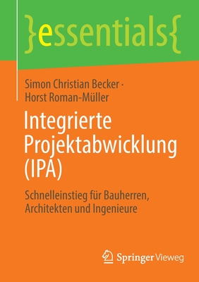 Integrierte Projektabwicklung (Ipa): Schnelleinstieg Für Bauherren, Architekten Und Ingenieure (Essentials) By Simon Christian Becker, Horst Roman-Müller Cover Image