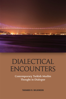 Dialectical Encounters: Contemporary Turkish Muslim Thought in Dialogue By Taraneh Wilkinson Cover Image