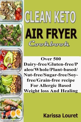Clean Keto Air Fryer Cookbook: Over 500 Dairy-Free/Gluten-Free/Paleo/Whole/Plant-base/Nut-Free/Sugar-Free/Soy-Free/Grain-Free Recipe For Allergy Base Cover Image