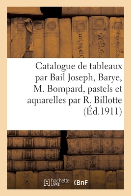 Catalogue de Tableaux Par Bail Joseph, Barye, M. Bompard, Pastels: Et Aquarelles Par René Billotte, Corot, J.-F. Millet Cover Image