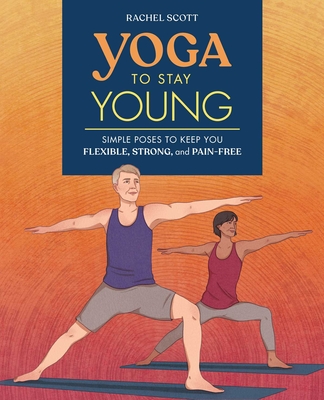 Yoga to Stay Young: Simple Poses to Keep You Flexible, Strong, and Pain-Free By Rachel Scott Cover Image