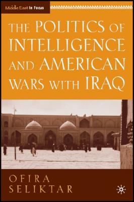 The Politics of Intelligence and American Wars with Iraq (Middle East in Focus) By O. Seliktar Cover Image