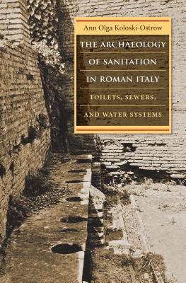 The Archaeology of Sanitation in Roman Italy: Toilets, Sewers, and Water Systems (Studies in the History of Greece and Rome) Cover Image