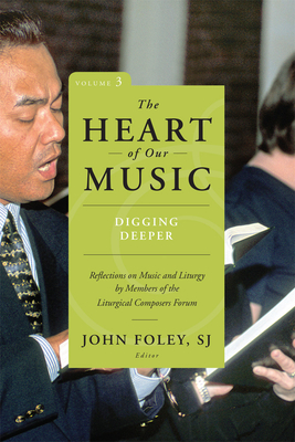 The Heart of Our Music: Digging Deeper: Reflections on Music and Liturgy by Members of the Liturgical Composers Forum By John Foley (Editor) Cover Image