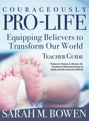 Courageously Pro-Life: Equipping Believers to Transform Our World Teacher Guide By Sarah M Bowen Cover Image