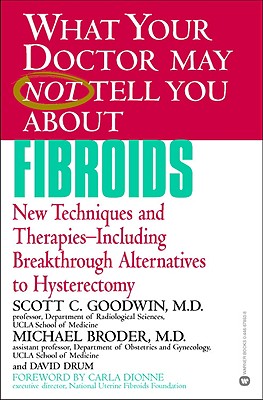 WHAT YOUR DOCTOR MAY NOT TELL YOU ABOUT (TM): FIBROIDS: New Techniques and Therapies--Including Breakthrough Alternatives to Hysterectomy