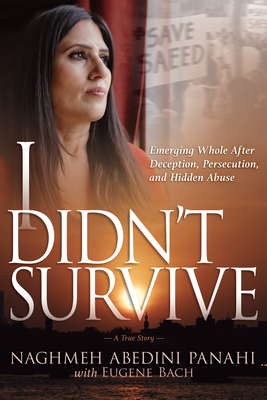 I Didn't Survive: Emerging Whole After Deception, Persecution, and Hidden Abuse (Persecution of Christians in Iran) By Naghmeh Abedini Panahi, Eugene Bach Cover Image