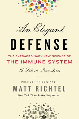 An Elegant Defense: The Extraordinary New Science of the Immune System: A Tale in Four Lives By Matt Richtel Cover Image
