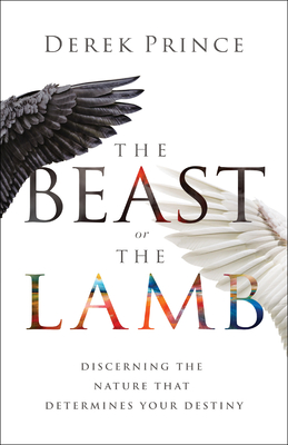 The Beast or the Lamb: Discerning the Nature That Determines Your Destiny By Derek Prince Cover Image