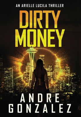 Dirty Money (An Arielle Lucila Mystery Thriller) By Andre Gonzalez Cover Image