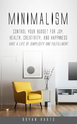 Minimalism: Control Your Budget for Joy, Health, Creativity, and Happiness (Have a Life of Simplicity and Fulfillment) By Bryan Harts Cover Image