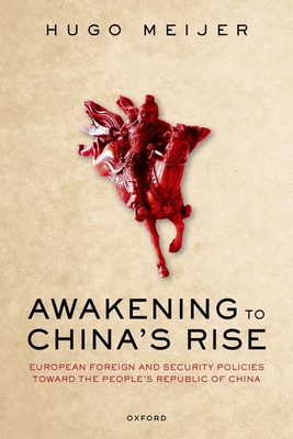 Awakening to China's Rise: European Foreign and Security Policies Toward the People's Republic of China By Hugo Meijer Cover Image