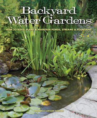 Backyard Water Gardens:  How to Build, Plant & Maintain Ponds, Streams & Fountains By Veronica Fowler Cover Image