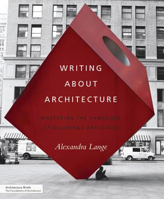 Writing About Architecture: Mastering the Language of Buildings and Cities By Alexandra Lange, Jeremy M. Lange (Photographs by) Cover Image