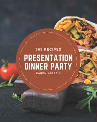 365 Presentation Dinner Party Recipes: A Presentation Dinner Party Cookbook You Won't be Able to Put Down By Karen Farrell Cover Image