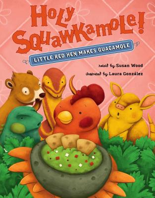 Holy Squawkamole!: Little Red Hen Makes Guacamole By Susan Wood, Laura González (Illustrator) Cover Image
