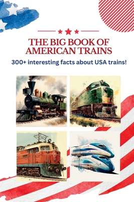The BIG book of American Trains: 300+ Interesting Facts And Trivia About USA Trains: (Trivia USA) Cover Image
