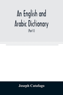 An English and Arabic dictionary: In Two Parts, Arabic and English, and English and Arabic in which the Arabic words are Represented in the oriental C