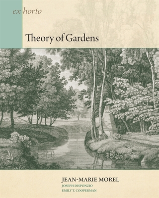 Theory of Gardens (Ex Horto: Dumbarton Oaks Texts in Garden and Landscape Studi #5) By Jean-Marie Morel, Joseph Disponzio (Editor), Emily T. Cooperman (Translator) Cover Image