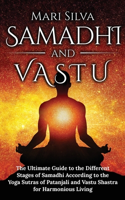 Samadhi and Vastu: The Ultimate Guide to the Different Stages of Samadhi According to the Yoga Sutras of Patanjali and Vastu Shastra for