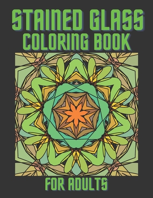 Stained Glass Coloring Book For Adults: Beautiful Patterns And Inspirational Window Designs For Stress Relief And Relaxation Cover Image