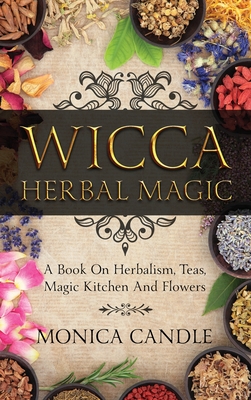 Wicca Herbal Magic: A Book On Herbalism, Teas, Magic Kitchen And Flowers (Wiccan Herbs Guide) Cover Image