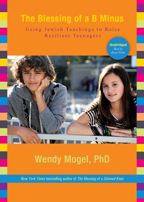 The Blessing of a B Minus: Using Jewish Teachings to Raise Resilient Teenagers By Wendy Mogel Phd, Karen White (Read by) Cover Image