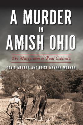 A Murder in Amish Ohio: The Martyrdom of Paul Coblentz (True Crime) By David Meyers, Elise Meyers Walker Cover Image