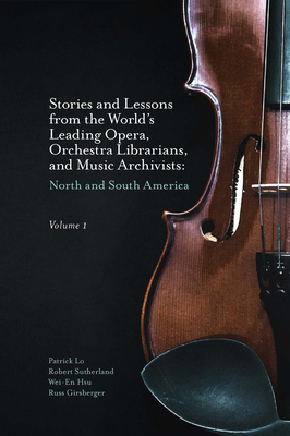 Stories and Lessons from the World's Leading Opera, Orchestra Librarians, and Music Archivists, Volume 1: North and South America By Patrick Lo, Robert Sutherland, Wei-En Hsu Cover Image