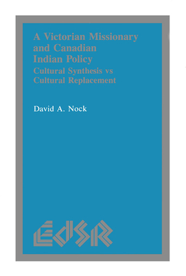 A Victorian Missionary and Canadian Indian Policy: Cultural Synthesis Vs Cultural Replacement (Editions Sr #9) By David Nock Cover Image