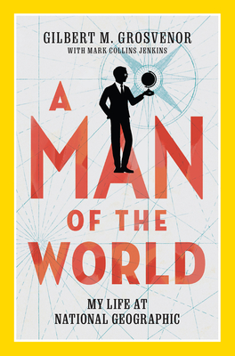 A Man of the World: My Life at National Geographic By Gilbert Grosvenor, Mark Jenkins Cover Image