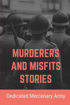 Murderers And Misfits Stories: Dedicated Mercenary Army: Memoir Of French Foreign Legion By Cheri Friis Cover Image