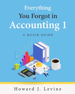 Everything You Forgot in Accounting 1 - A Quick Guide By Howard Levine Cover Image