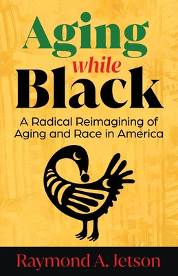 Aging While Black: A Radical Reimagining of Aging and Race in America By Raymond A. Jetson Cover Image