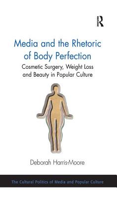 Media and the Rhetoric of Body Perfection: Cosmetic Surgery, Weight Loss and Beauty in Popular Culture (Cultural Politics of Media and Popular Culture)